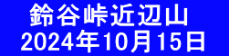 　 鈴谷峠近辺山 　2024年10月15日　