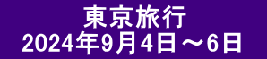 　　 　　東京旅行 　2024年9月4日～6日　